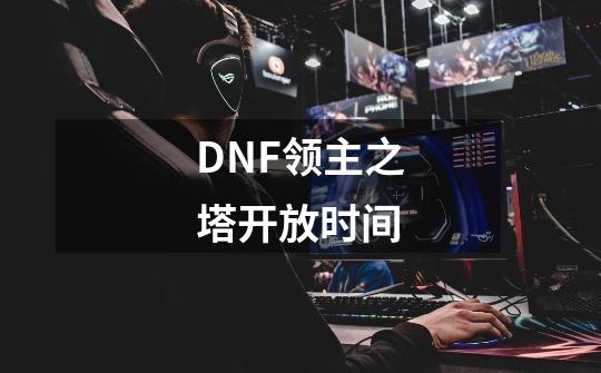 DNF领主之塔开放时间-第1张-游戏信息-龙启网