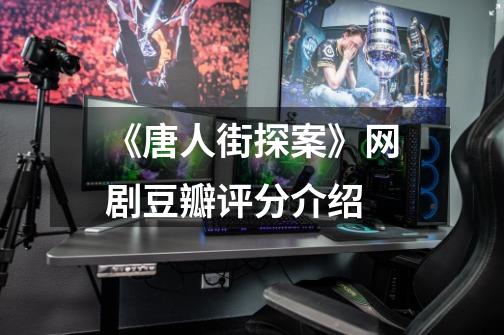 《唐人街探案》网剧豆瓣评分介绍-第1张-游戏信息-龙启网