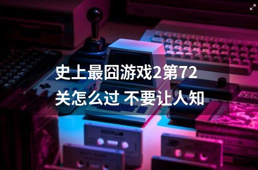史上最囧游戏2第72关怎么过 不要让人知-第1张-游戏信息-龙启网