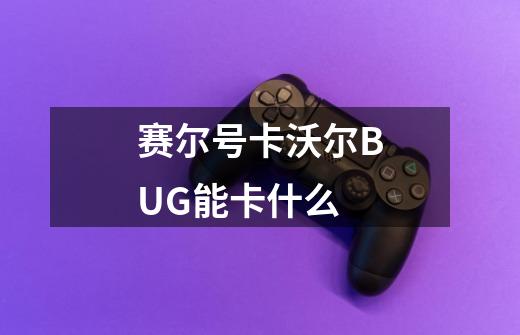赛尔号卡沃尔BUG能卡什么-第1张-游戏信息-龙启网