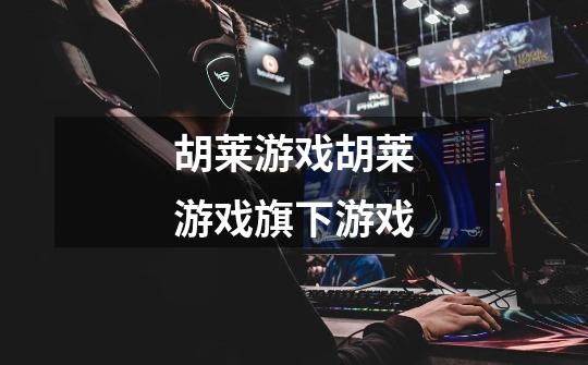胡莱游戏胡莱游戏旗下游戏-第1张-游戏信息-龙启网