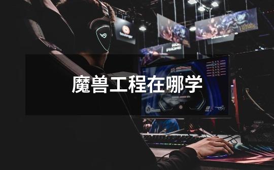 魔兽工程在哪学-第1张-游戏信息-龙启网