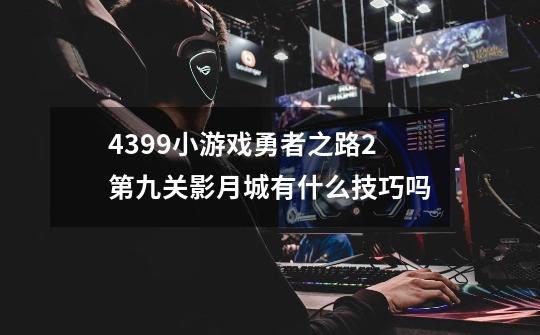 4399小游戏勇者之路2第九关影月城有什么技巧吗-第1张-游戏信息-龙启网