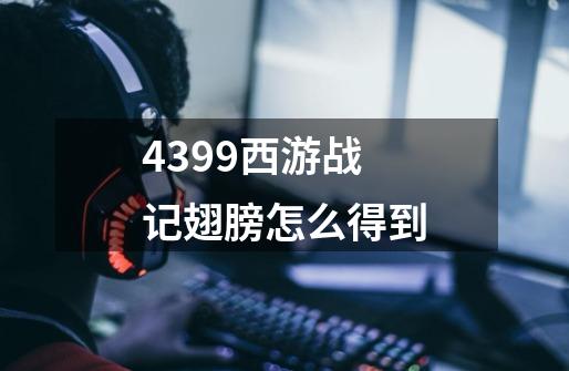 4399西游战记翅膀怎么得到-第1张-游戏信息-龙启网