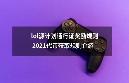lol源计划通行证奖励规则 2021代币获取规则介绍-第1张-游戏信息-龙启网