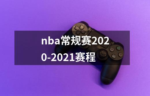 nba常规赛2020-2021赛程-第1张-游戏信息-龙启网