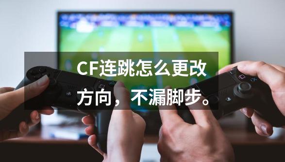 CF连跳怎么更改方向,不漏脚步。-第1张-游戏信息-龙启网