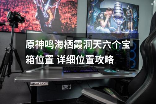 原神鸣海栖霞洞天六个宝箱位置 详细位置攻略-第1张-游戏信息-龙启网