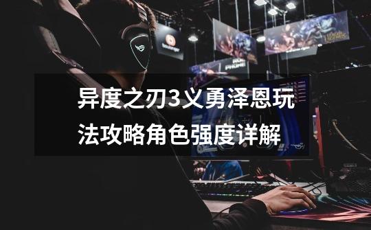 异度之刃3义勇泽恩玩法攻略角色强度详解-第1张-游戏信息-龙启网