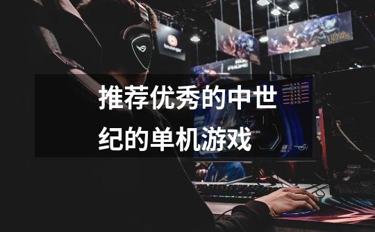 推荐优秀的中世纪的单机游戏-第1张-游戏信息-龙启网