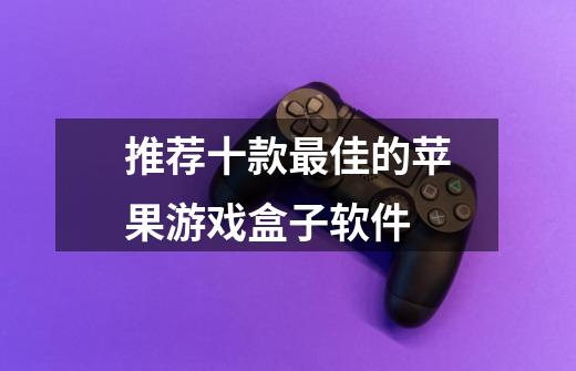 推荐十款最佳的苹果游戏盒子软件-第1张-游戏信息-龙启网