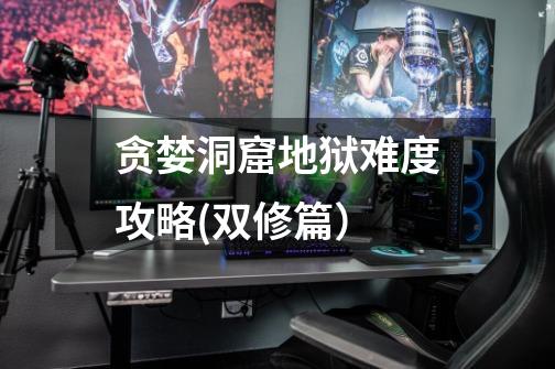 贪婪洞窟地狱难度攻略(双修篇)-第1张-游戏信息-龙启网