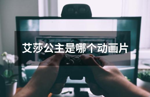 艾莎公主是哪个动画片-第1张-游戏信息-龙启网