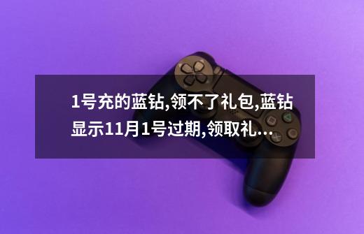 1号充的蓝钻,领不了礼包,蓝钻显示11月1号过期,领取礼包的时间是11月3号,那我这月充的钻,就领不了礼包了-第1张-游戏信息-龙启网