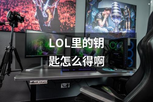 LOL里的钥匙怎么得啊-第1张-游戏信息-龙启网
