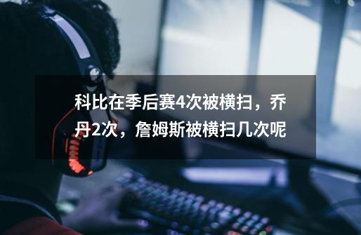 科比在季后赛4次被横扫,乔丹2次,詹姆斯被横扫几次呢-第1张-游戏信息-龙启网