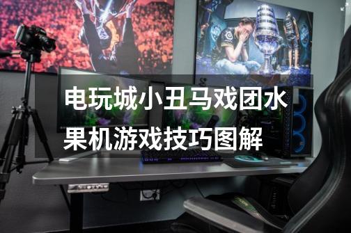 电玩城小丑马戏团水果机游戏技巧图解-第1张-游戏信息-龙启网