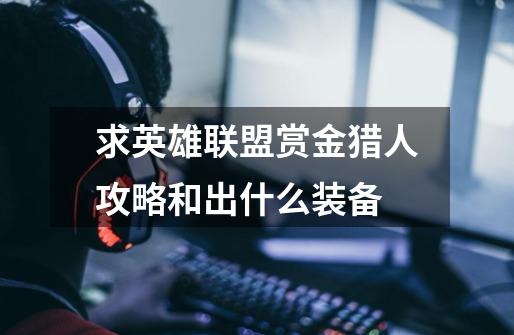 求英雄联盟赏金猎人攻略和出什么装备-第1张-游戏信息-龙启网
