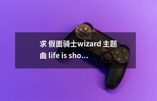 求 假面骑士wizard 主题曲 life is show time 中文歌词 要lrc的-第1张-游戏信息-龙启网