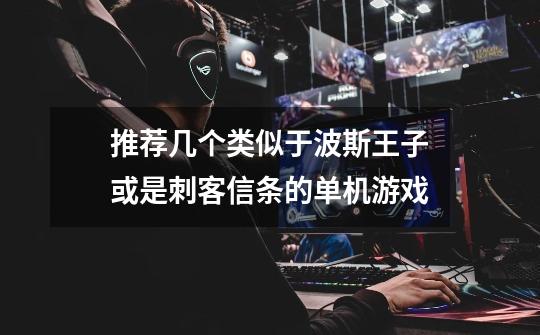 推荐几个类似于波斯王子或是刺客信条的单机游戏-第1张-游戏信息-龙启网