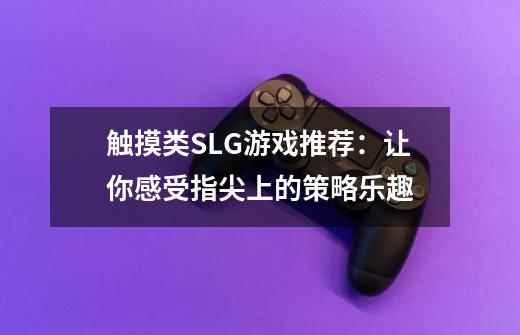 触摸类SLG游戏推荐:让你感受指尖上的策略乐趣-第1张-游戏信息-龙启网