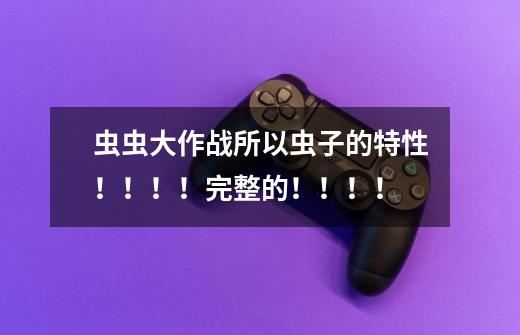 虫虫大作战所以虫子的特性!!!!完整的!!!!-第1张-游戏信息-龙启网