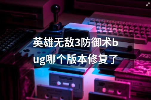 英雄无敌3防御术bug哪个版本修复了-第1张-游戏信息-龙启网