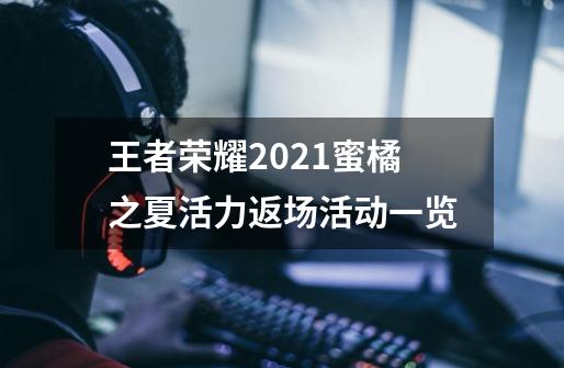 王者荣耀2021蜜橘之夏活力返场活动一览-第1张-游戏信息-龙启网