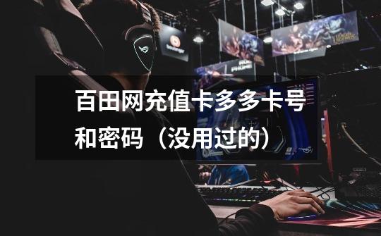 百田网充值卡多多卡号和密码(没用过的)-第1张-游戏信息-龙启网