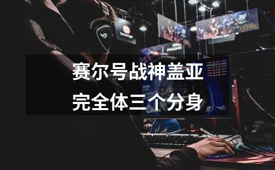 赛尔号战神盖亚完全体三个分身-第1张-游戏信息-龙启网