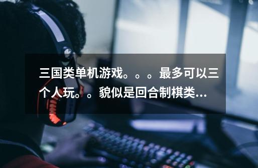 三国类单机游戏。。。最多可以三个人玩。。貌似是回合制棋类的。。。有小兵 骑兵大将君主-第1张-游戏信息-龙启网
