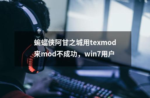 蝙蝠侠阿甘之城用texmod来mod不成功,win7用户-第1张-游戏信息-龙启网