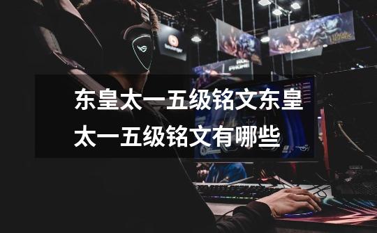 东皇太一五级铭文东皇太一五级铭文有哪些-第1张-游戏信息-龙启网