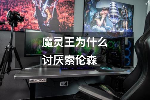 魔灵王为什么讨厌索伦森-第1张-游戏信息-龙启网