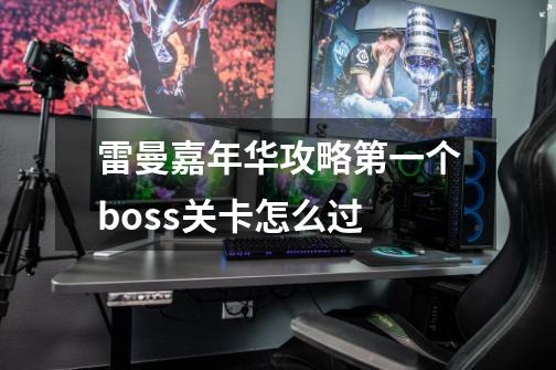 雷曼嘉年华攻略第一个boss关卡怎么过-第1张-游戏信息-龙启网