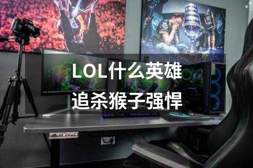 LOL什么英雄追杀猴子强悍-第1张-游戏信息-龙启网