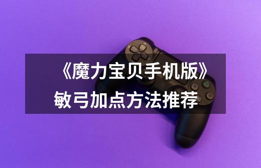 《魔力宝贝手机版》敏弓加点方法推荐-第1张-游戏信息-龙启网