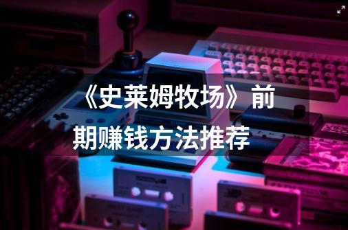 《史莱姆牧场》前期赚钱方法推荐-第1张-游戏信息-龙启网
