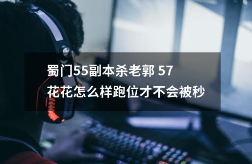 蜀门55副本杀老郭 57花花怎么样跑位才不会被秒-第1张-游戏信息-龙启网