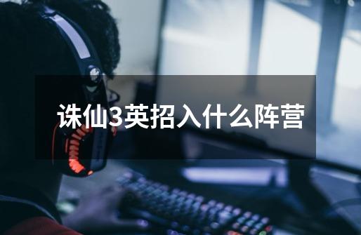 诛仙3英招入什么阵营-第1张-游戏信息-龙启网