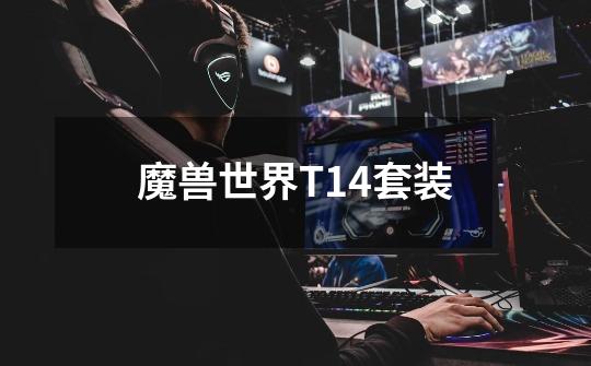 魔兽世界T14套装-第1张-游戏信息-龙启网