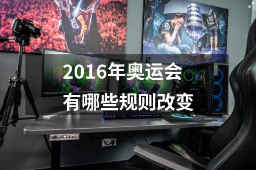 2016年奥运会有哪些规则改变-第1张-游戏信息-龙启网