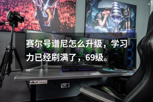 赛尔号谱尼怎么升级，学习力已经刷满了，69级。-第1张-游戏信息-龙启网