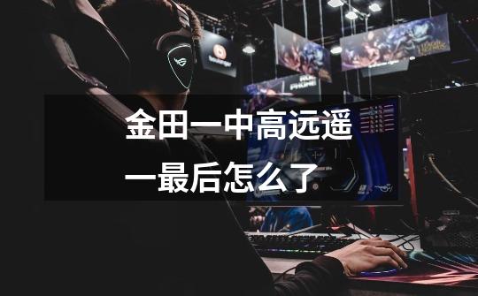 金田一中高远遥一最后怎么了-第1张-游戏信息-龙启网