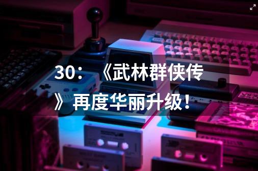 3.0:《武林群侠传》再度华丽升级!-第1张-游戏信息-龙启网