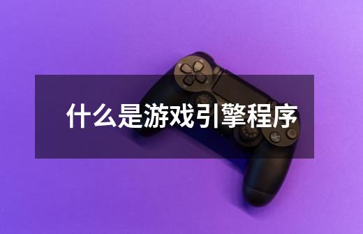 什么是游戏引擎程序-第1张-游戏信息-龙启网
