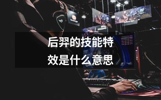 后羿的技能特效是什么意思-第1张-游戏信息-龙启网