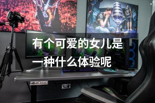 有个可爱的女儿是一种什么体验呢-第1张-游戏信息-龙启网