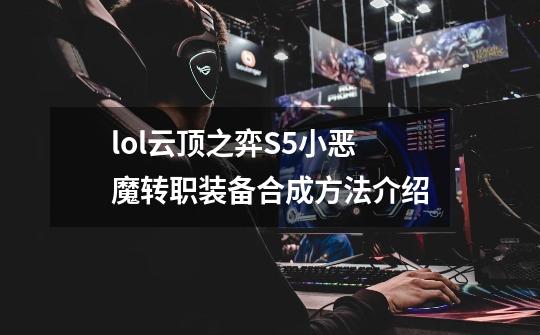 lol云顶之弈S5小恶魔转职装备合成方法介绍-第1张-游戏信息-龙启网
