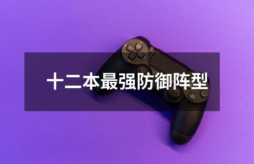 十二本最强防御阵型-第1张-游戏信息-龙启网